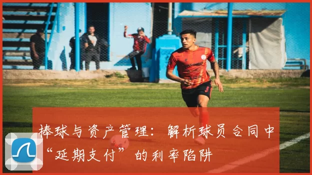 棒球与资产管理：解析球员合同中“延期支付”的利率陷阱