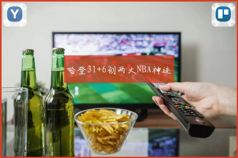 哈登31+6创两大NBA神迹