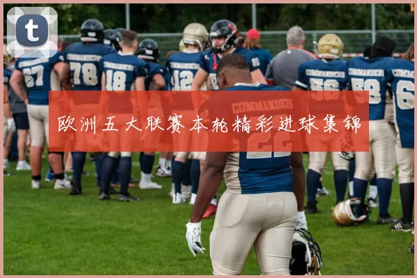 欧洲五大联赛本轮精彩进球集锦