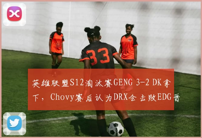英雄联盟S12淘汰赛GENG 3-2 DK拿下，Chovy赛后认为DRX会击败EDG晋级